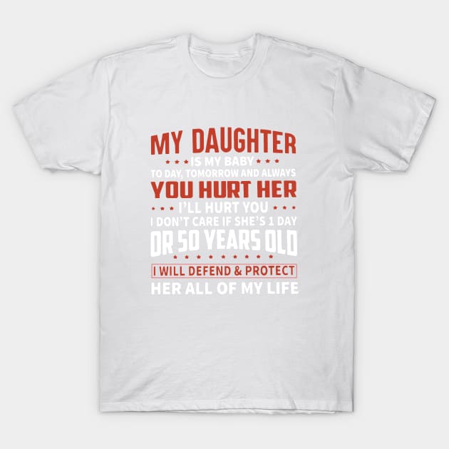 My Daughter Is My Baby Today Tomorrow And Always You Hurt Her I Will Hurt You I Dont Care If She Is First Day Or 50 Years Old I Will Defend And Protect Her All Of My Life Daughter T-Shirt by erbedingsanchez